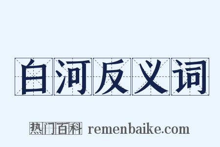 白河反义词是什么意思的图片